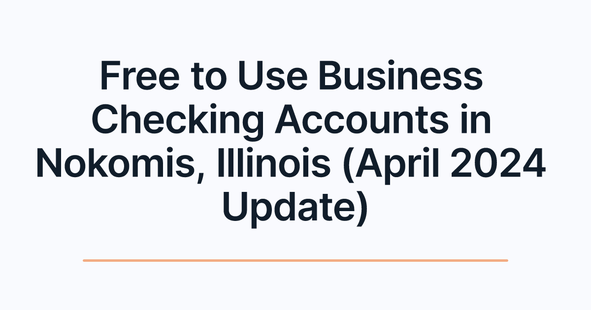 Free to Use Business Checking Accounts in Nokomis, Illinois (April 2024 Update)